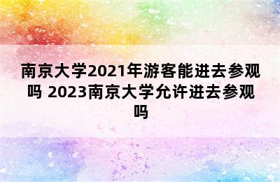 南京大学2021年游客能进去参观吗 2023南京大学允许进去参观吗